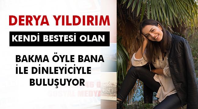 DERYA YILDIRIM “BAKMA ÖYLE BANA” DİYOR