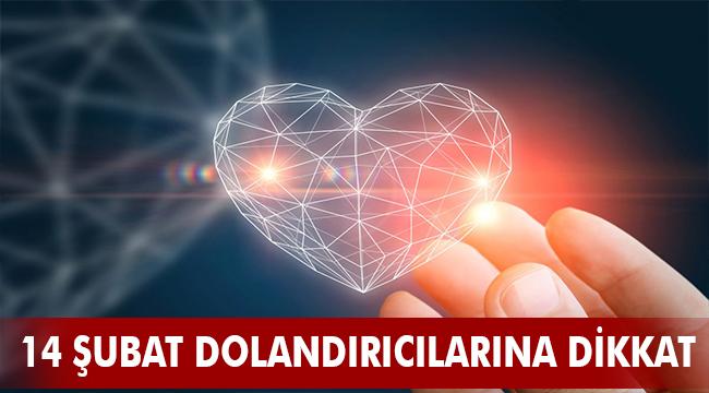 ​14 ŞUBAT DOLANDIRICILARINA DİKKAT!
