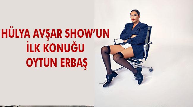 HÜLYA AVŞAR SHOW’UN İLK KONUĞU OYTUN ERBAŞ