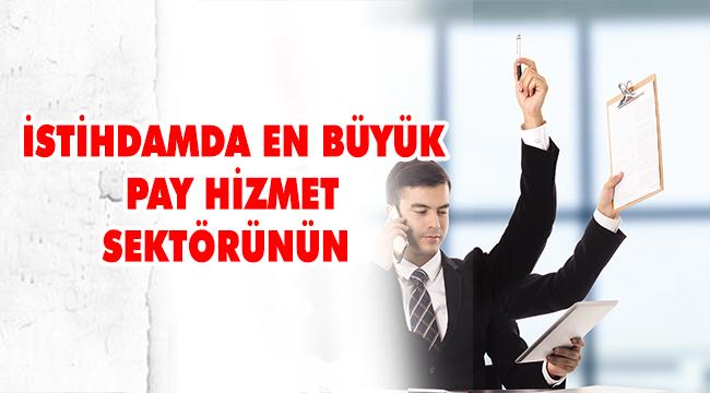 İSTİHDAMDA EN BÜYÜK PAY HİZMET SEKTÖRÜNÜN