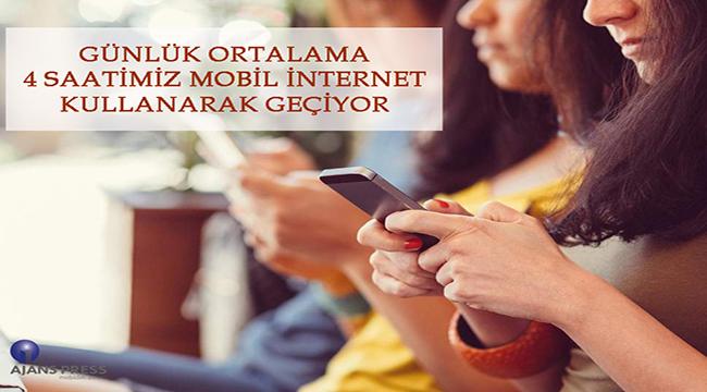 GÜNLÜK ORTALAMA 4 SAATİMİZ MOBİL İNTERNET KULLANARAK GEÇİYOR