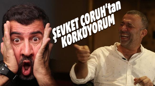 ​Hakan Bilgin, Şevket Çoruh’tan korktuğunu itiraf etti…