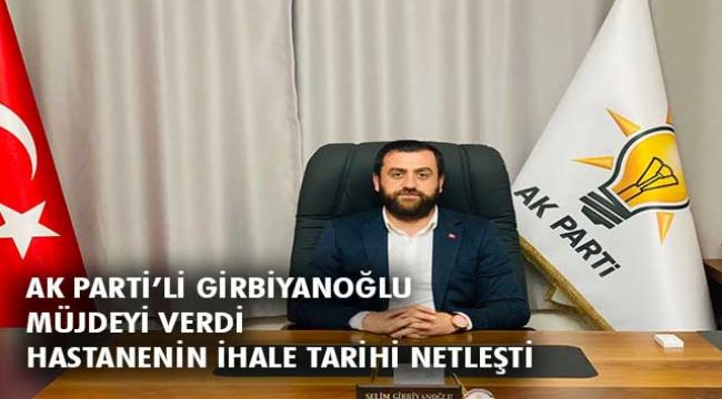 AK Partili Girbiyanoğlu’ndan hastane müjdesi