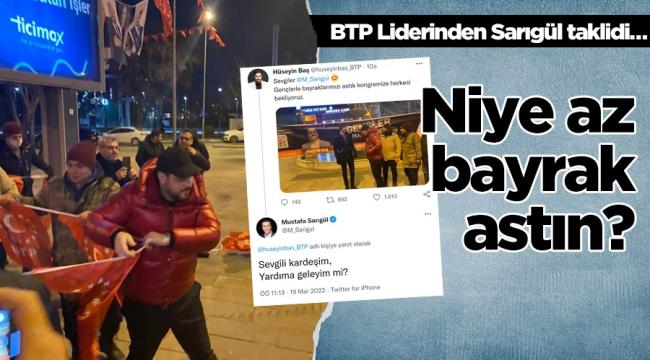 BTP Lideri Hüseyin Baş’tan Sarıgül taklidi : Niye az bayrak astın?