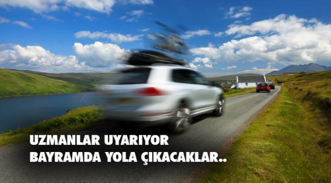 Bayramda yola çıkacaklar için önemli uyarılar