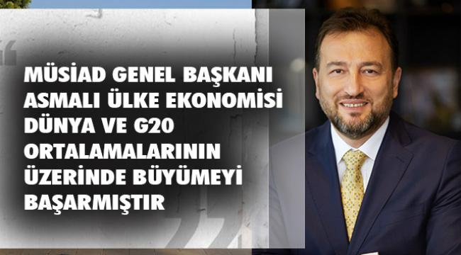 MÜSİAD GENEL BAŞKANI MAHMUT ASMALI: “MİLLİ EKONOMİMİZİN BÜYÜME SÜRECİNİ ÖNÜMÜZDEKİ DÖNEMDE DE SÜRDÜRECEĞİNE İNANIYORUZ”