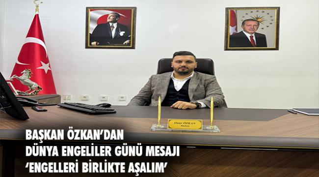 BAŞKAN ÖZKAN&#039;DAN  3 ARALIK DÜNYA ENGELLİLER GÜNÜ MESAJI