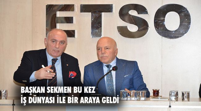 BAŞKAN SEKMEN ETSO&#039;DA İŞ DÜNYASI İLE BULUŞTU