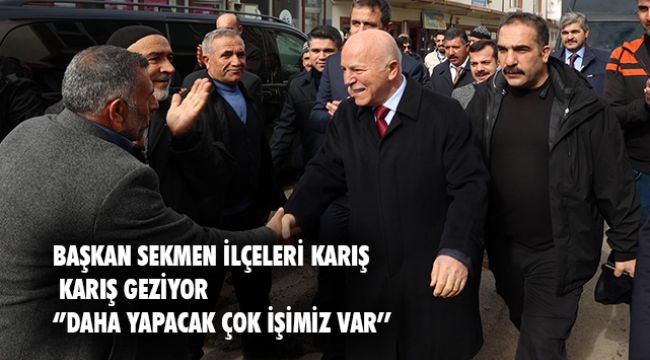 BAŞKAN SEKMEN İLÇELERİ KARIŞ KARIŞ GEZİYOR