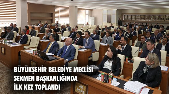 ERZURUM BÜYÜKŞEHİR BELEDİYESİ’NİN YENİ DÖNEMDEKİ MECLİSİ TOPLANDI