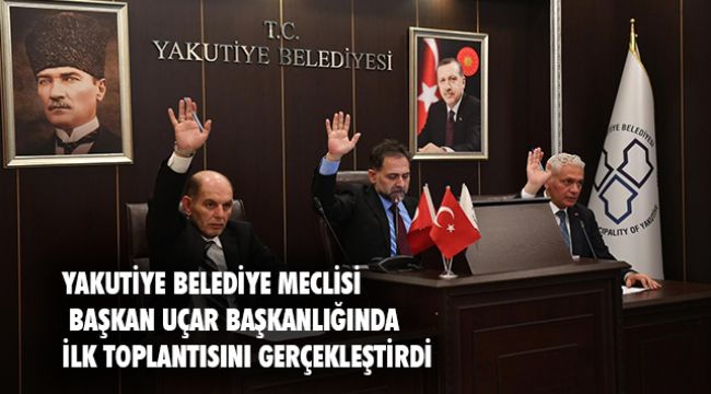 YAKUTİYE BELEDİYE MECLİSİ İLK TOPLANTISINI GERÇEKLEŞTİRDİ