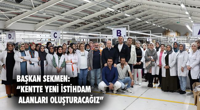 Başkan Sekmen&#039;den İstihdam vurgusu