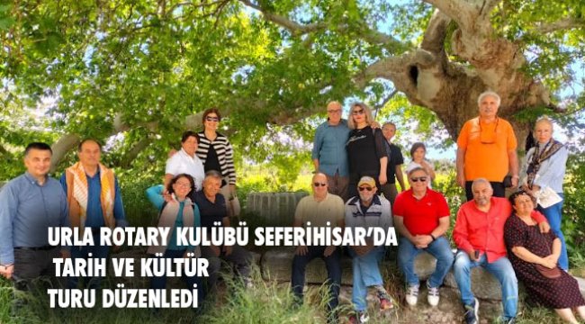 URLA ROTARY KULÜBÜ SEFERİHİSAR’DA UNUTULMAZ BİR TARİH VE KÜLTÜR TURU GERÇEKLEŞTİRDİ