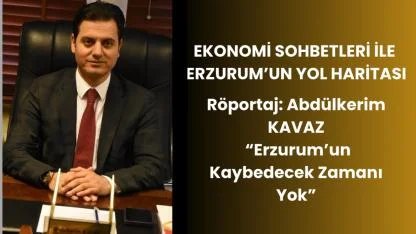 MÜSİAD Erzurum Şube Başkanı Abdülkerim Kavaz ile Ekonomi Sohbetleri Üzerine